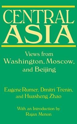 Central Asia: Views from Washington, Moscow, and Beijing -  Eugene B. Rumer,  Dmitri Trenin,  Huasheng Zhao