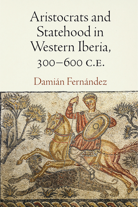 Aristocrats and Statehood in Western Iberia, 300-600 C.E. - Dami&aacute;n Fern&aacute;ndez