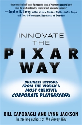Innovate the Pixar Way:  Business Lessons from the World&rsquo;s Most Creative Corporate Playground - Bill Capodagli, Lynn Jackson