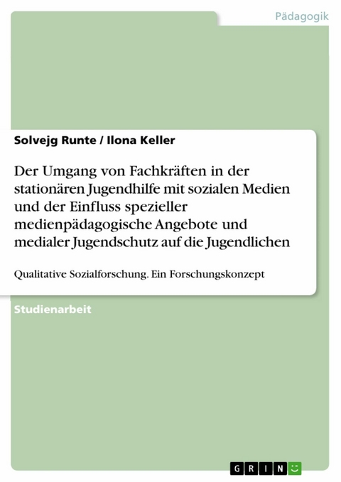 Der Umgang von Fachkr&auml;ften in der station&auml;ren Jugendhilfe mit sozialen Medien und der Einfluss spezieller medienp&auml;dagogische Angebote und medialer Jugendschutz auf die Jugendlichen - Solvejg Runte, Ilona Keller