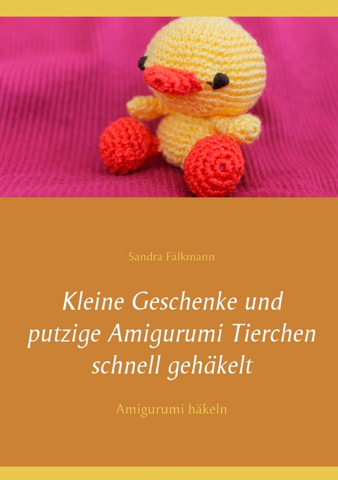 Kleine Geschenke und putzige Amigurumi Tierchen schnell geh&auml;kelt - Sandra Falkmann