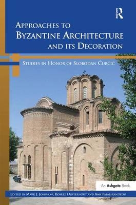 Approaches to Byzantine Architecture and its Decoration -  Mark J. Johnson,  Amy Papalexandrou