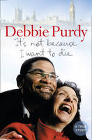 It&rsquo;s Not Because I Want to Die - Debbie Purdy