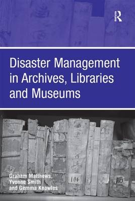 Disaster Management in Archives, Libraries and Museums -  Graham Matthews,  Yvonne Smith