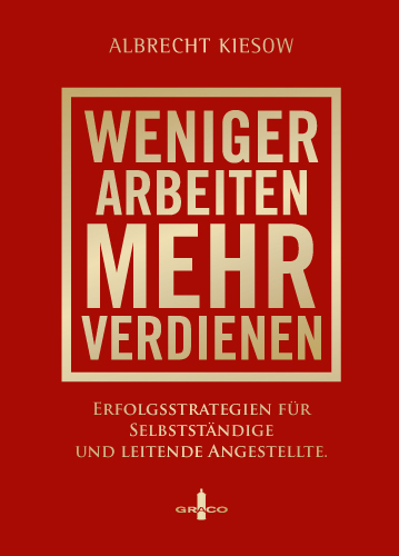 Weniger arbeiten, mehr verdienen - Albrecht Kiesow