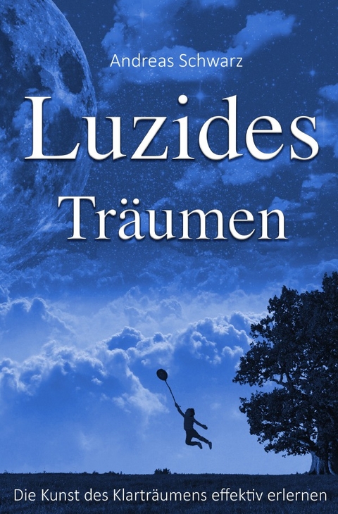 Luzides Tr&auml;umen - Die Kunst des Klartr&auml;umens effektiv erlernen - Andreas Schwarz