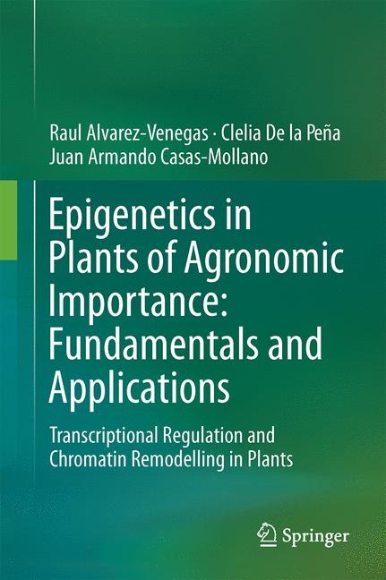Epigenetics in Plants of Agronomic Importance: Fundamentals and Applications - Ra&uacute;l Alvarez-Venegas, Clelia De la Pe&ntilde;a, Juan Armando Casas-Mollano
