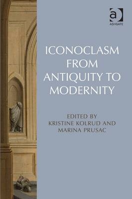Iconoclasm from Antiquity to Modernity -  Kristine Kolrud,  Marina Prusac
