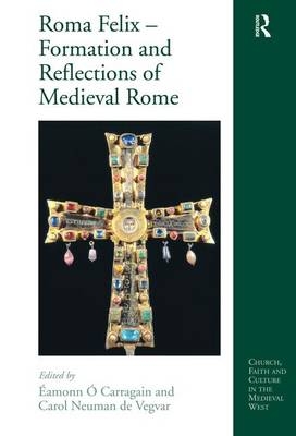 Roma Felix - Formation and Reflections of Medieval Rome - 