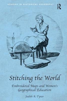 Stitching the World: Embroidered Maps and Women's Geographical Education -  Judith A. Tyner