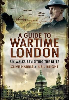 Wander Through Wartime London: Six Walks Revisiting the Blitz - Clive Harris, Neil Bright