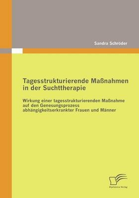 Tagesstrukturierende Ma&szlig;nahmen in der Suchttherapie - Sandra Schr&ouml;der