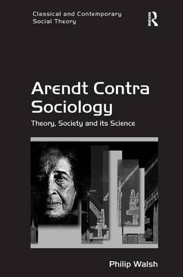 Arendt Contra Sociology -  Philip Walsh