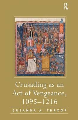 Crusading as an Act of Vengeance, 1095-1216 -  Susanna A. Throop