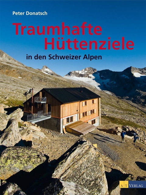Traumhafte H&uuml;ttenziele in den Schweizer Alpen - Peter Donatsch