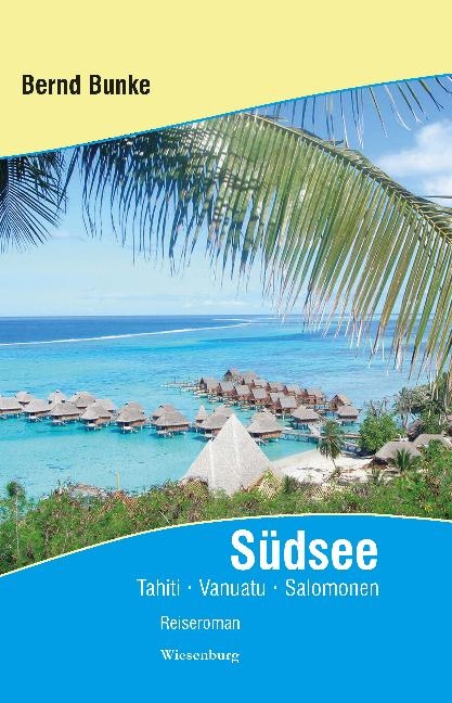 S&uuml;dsee - Tahiti, Vanuatu, Salomonen und viele Abenteuer auf der Reise um die Welt - Bernd Bunke