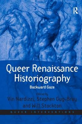 Queer Renaissance Historiography -  Stephen Guy-Bray,  Vin Nardizzi