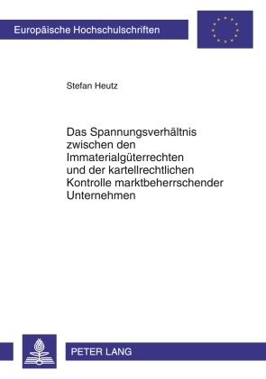 Das Spannungsverhaeltnis zwischen den Immaterialgueterrechten und der kartellrechtlichen Kontrolle marktbeherrschender Unternehmen - Stefan Heutz