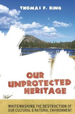 Our Unprotected Heritage -  Thomas F King