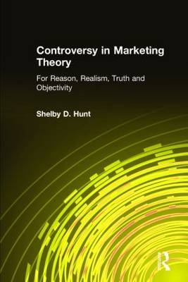Controversy in Marketing Theory: For Reason, Realism, Truth and Objectivity -  Shelby D. Hunt