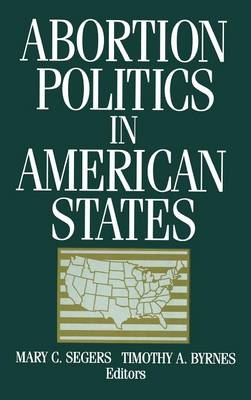 Abortion Politics in American States -  Timothy A. Byrnes,  Mary C. Segers