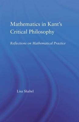 Mathematics in Kant's Critical Philosophy -  Lisa Shabel