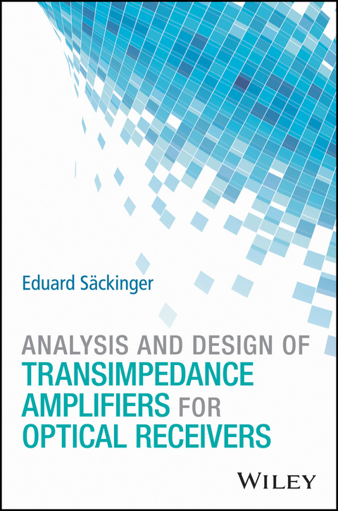 Analysis and Design of Transimpedance Amplifiers for Optical Receivers - Eduard Säckinger