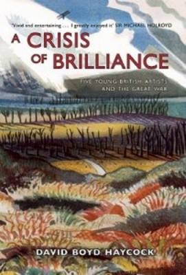 Crisis of Brilliance: Five Young British Artists and the Great War - Boyd Haycock David