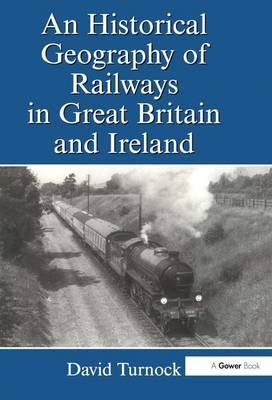 Historical Geography of Railways in Great Britain and Ireland -  David Turnock