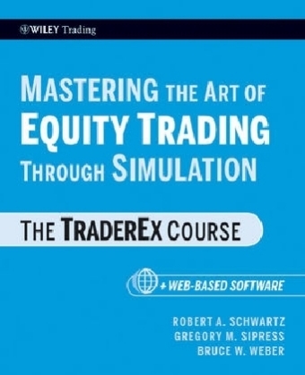 Mastering the Art of Equity Trading Through Simulation, + Web-Based Software - Robert A. Schwartz, Gregory M. Sipress, Bruce W. Weber