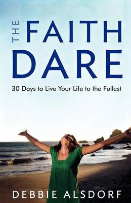 The Faith Dare &ndash; 30 Days to Live Your Life to the Fullest - Debbie Alsdorf