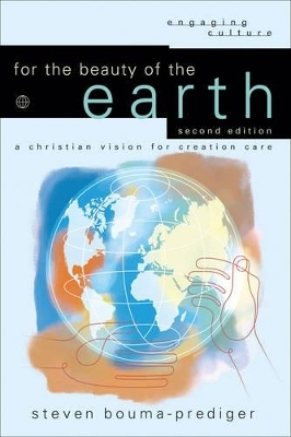 For the Beauty of the Earth &ndash; A Christian Vision for Creation Care - Steven Bouma&ndash;prediger