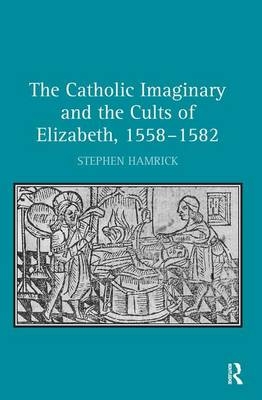 Catholic Imaginary and the Cults of Elizabeth, 1558-1582 -  Stephen Hamrick