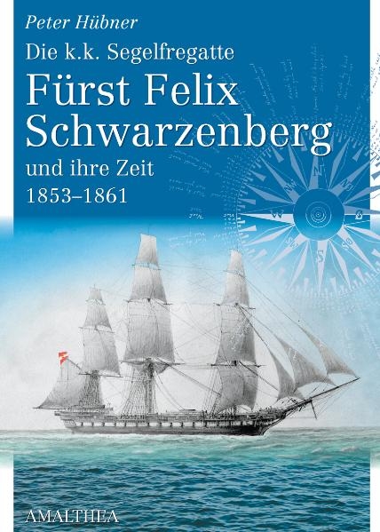 Die k.k. Segelfregatte F&uuml;rst Felix Schwarzenberg und ihre Zeit 1853&ndash;1861 - Peter H&uuml;bner