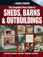 The Complete Photo Guide to Sheds, Barns & Outbuildings (Black & Decker) - Editors Of Creative Publishing
