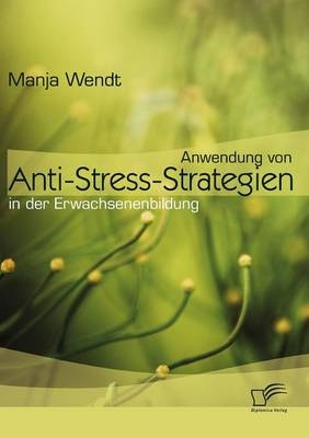 Anwendung von Anti-Stress-Strategien in der Erwachsenenbildung - Manja Wendt