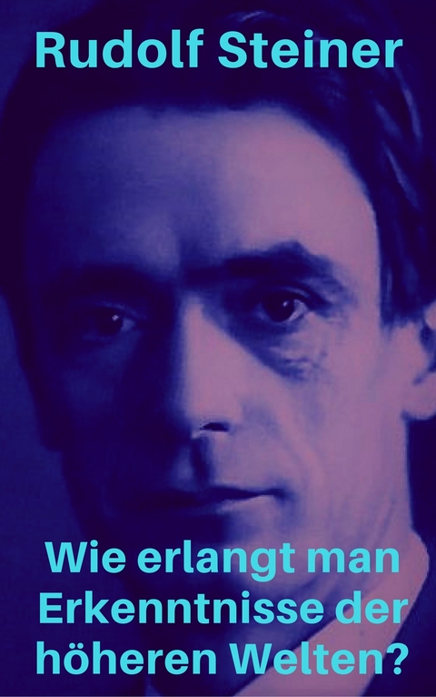 Wie erlangt man Erkenntnisse der höheren Welten? - Rudolf Steiner