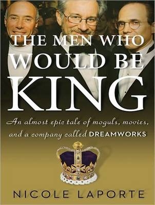 The Men Who Would Be King - Nicole LaPorte