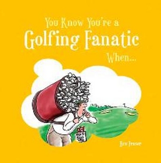 You Know You're a Golfing Fanatic When...