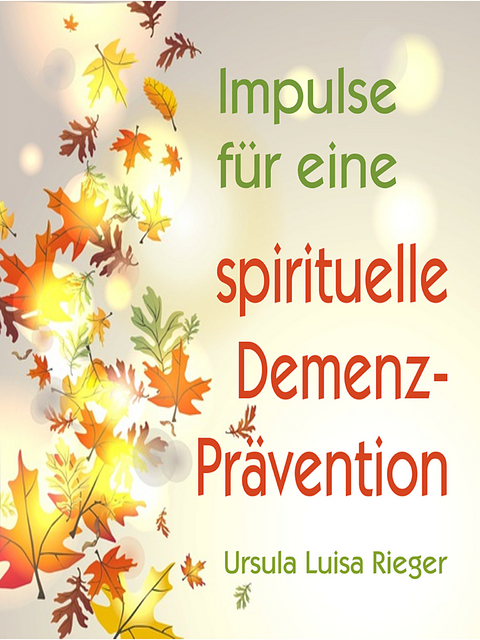 Impulse f&uuml;r eine spirituelle Demenz-Pr&auml;vention - Ursula Luisa Rieger