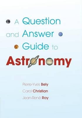 A Question and Answer Guide to Astronomy - Pierre-Yves Bely, Carol Christian, Jean-Ren&eacute; Roy