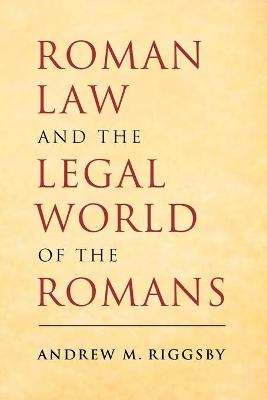 Roman Law and the Legal World of the Romans - Andrew M. Riggsby