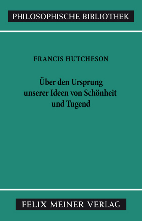 Eine Untersuchung &uuml;ber den Ursprung unserer Ideen von Sch&ouml;nheit und Tugend. &Uuml;ber moralisch Gutes und Schlechtes - Francis Hutcheson