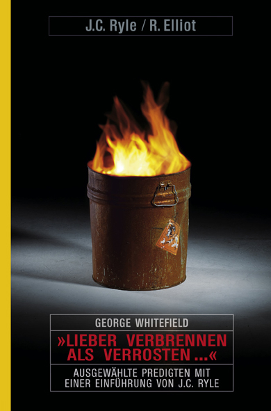 "Lieber verbrennen als verrosten..." - J C Ryle, R Elliot, George Whitefield
