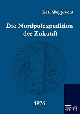 Die Nordpolexpedition der Zukunft - Karl Weyprecht