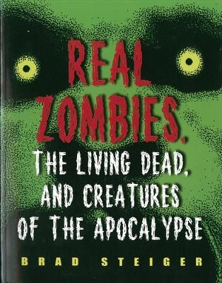 Real Zombies, The Living Dead And Creatures Of The Apocalypse - Brad Steiger