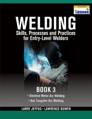 Welding Skills, Processes and Practices for Entry-Level Welders - Larry Jeffus, Lawrence Bower