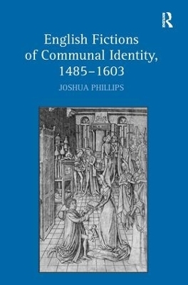 English Fictions of Communal Identity, 1485�1603 - Joshua Phillips
