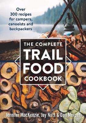 Complete Trail Food Cookbook:  Over 300 Recipes for Campers, Canoeists and Backpackers - Jennifer Mackenzie, Jay Nutt, Don Mercer