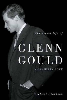 The Secret Life of Glenn Gould - Michael Clarkson